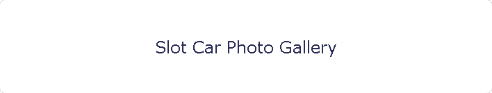 Slot Car Photo Gallery